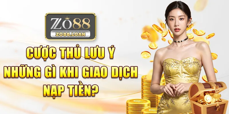 Cược thủ lưu ý những gì khi giao dịch nạp tiền? 
