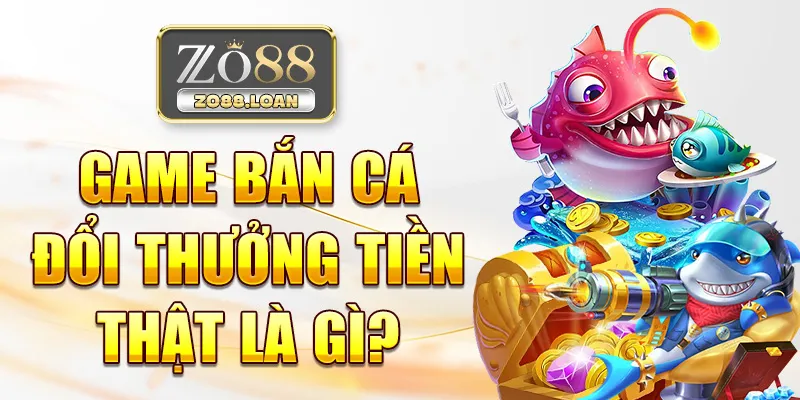 Game bắn cá đổi thưởng tiền thật là gì?