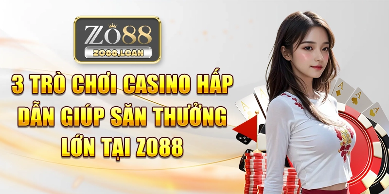 3 trò chơi casino hấp dẫn giúp săn thưởng lớn tại Zo88